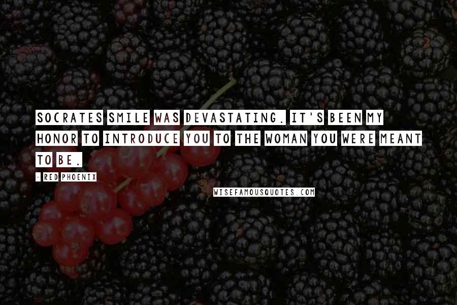 Red Phoenix Quotes: Socrates smile was devastating. It's been my honor to introduce you to the woman you were meant to be.