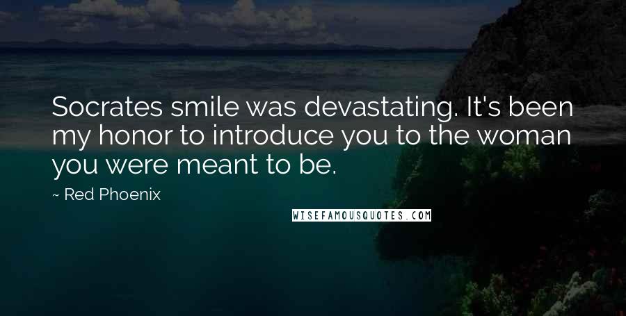 Red Phoenix Quotes: Socrates smile was devastating. It's been my honor to introduce you to the woman you were meant to be.