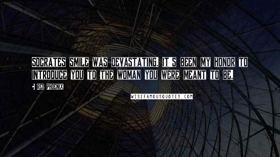 Red Phoenix Quotes: Socrates smile was devastating. It's been my honor to introduce you to the woman you were meant to be.