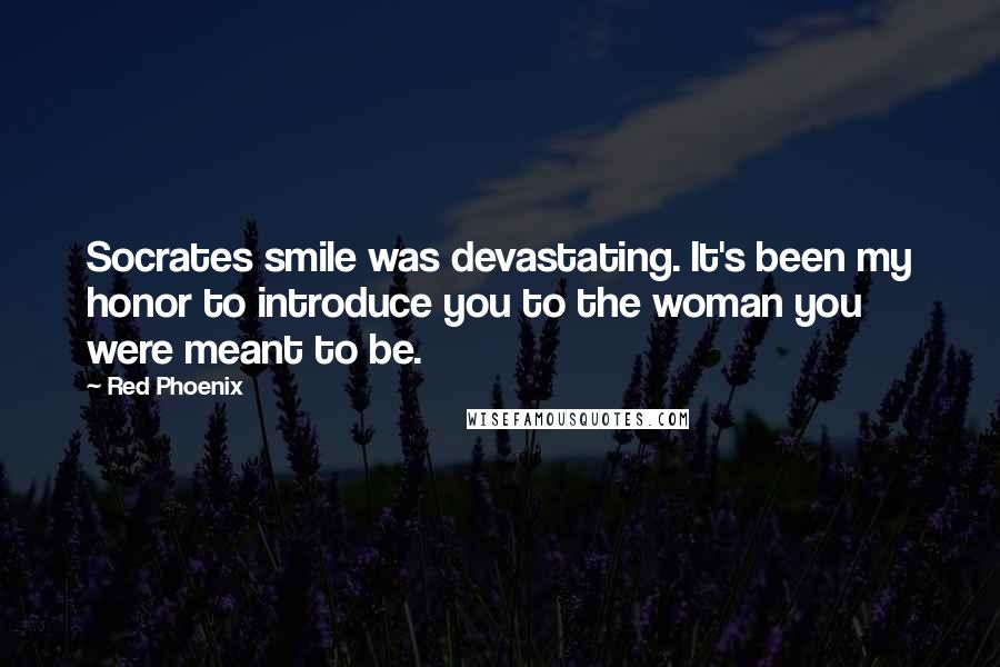 Red Phoenix Quotes: Socrates smile was devastating. It's been my honor to introduce you to the woman you were meant to be.