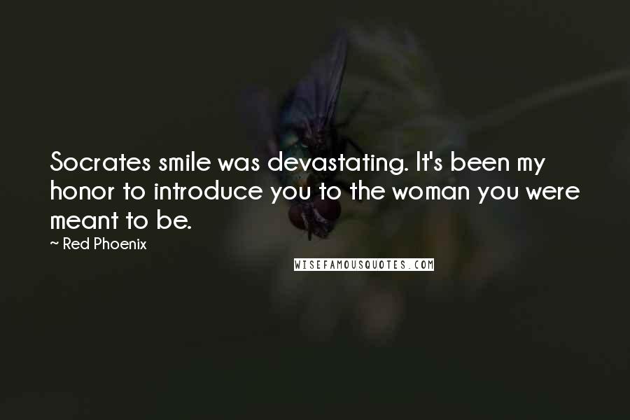 Red Phoenix Quotes: Socrates smile was devastating. It's been my honor to introduce you to the woman you were meant to be.