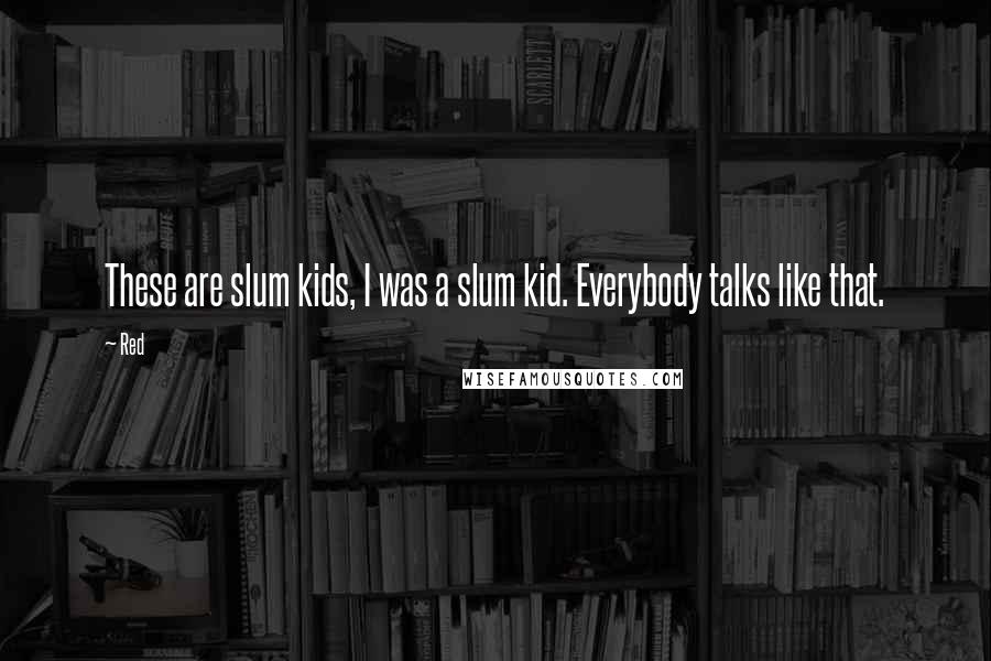 Red Quotes: These are slum kids, I was a slum kid. Everybody talks like that.
