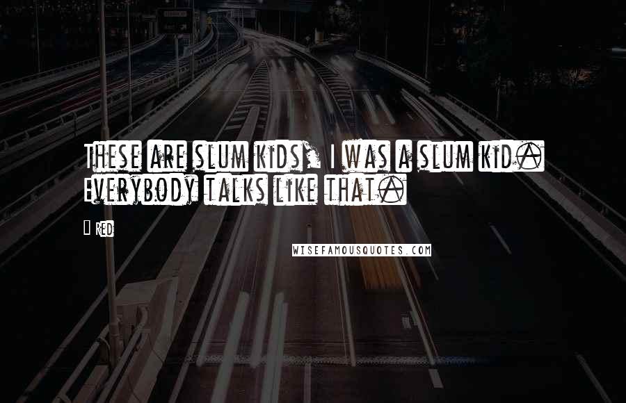 Red Quotes: These are slum kids, I was a slum kid. Everybody talks like that.