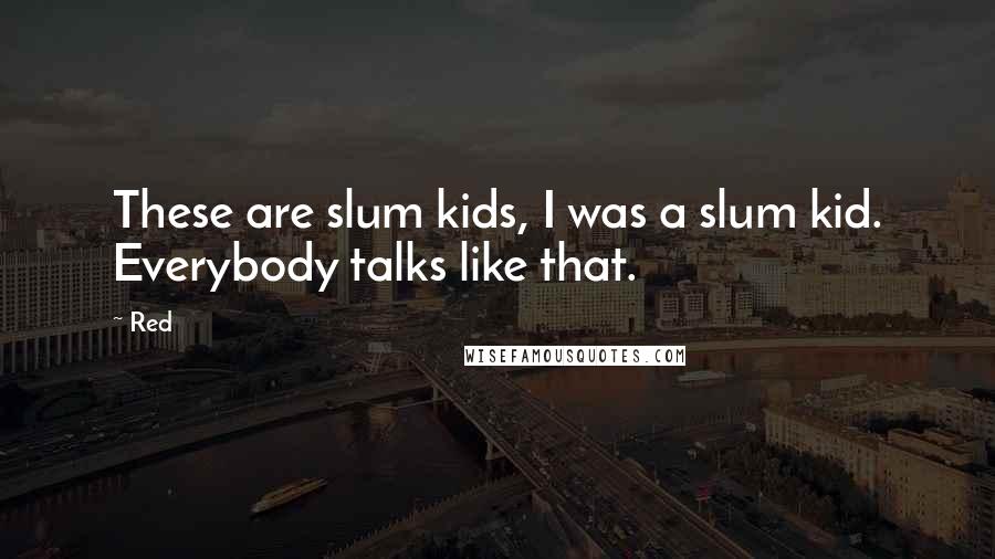 Red Quotes: These are slum kids, I was a slum kid. Everybody talks like that.