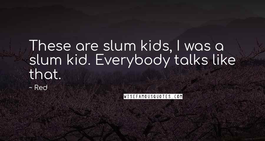 Red Quotes: These are slum kids, I was a slum kid. Everybody talks like that.