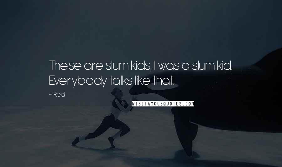 Red Quotes: These are slum kids, I was a slum kid. Everybody talks like that.