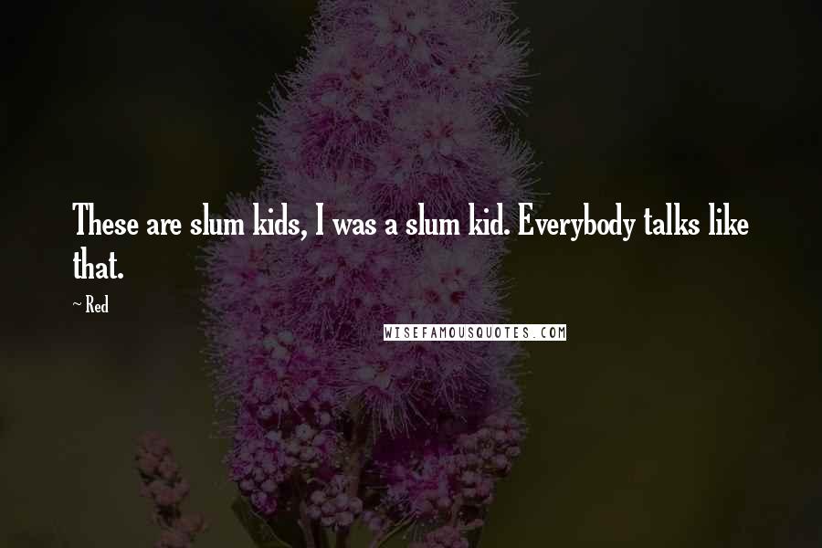 Red Quotes: These are slum kids, I was a slum kid. Everybody talks like that.