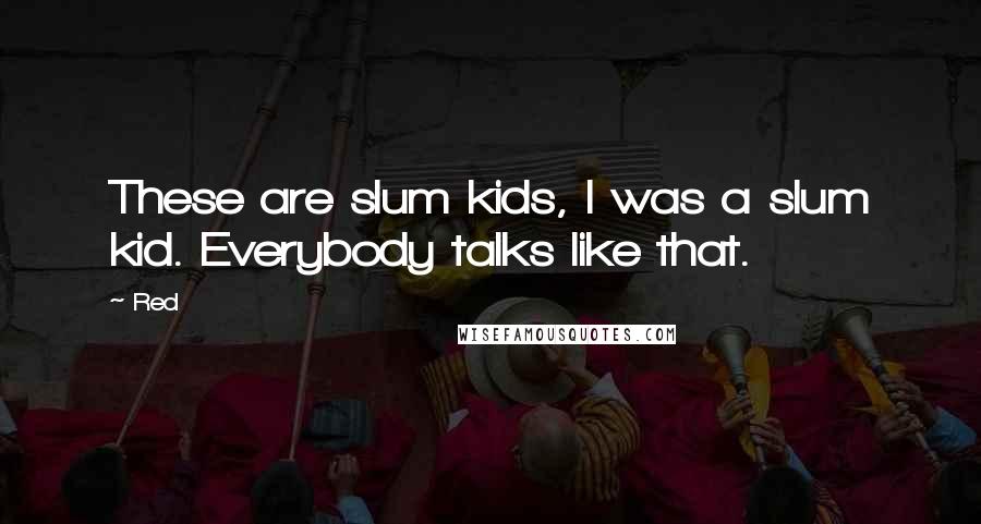 Red Quotes: These are slum kids, I was a slum kid. Everybody talks like that.