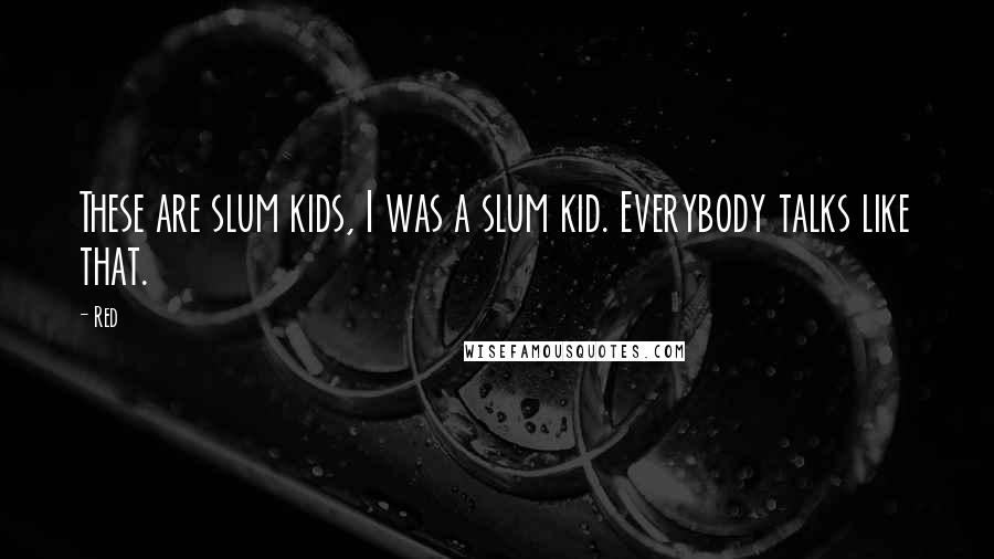 Red Quotes: These are slum kids, I was a slum kid. Everybody talks like that.