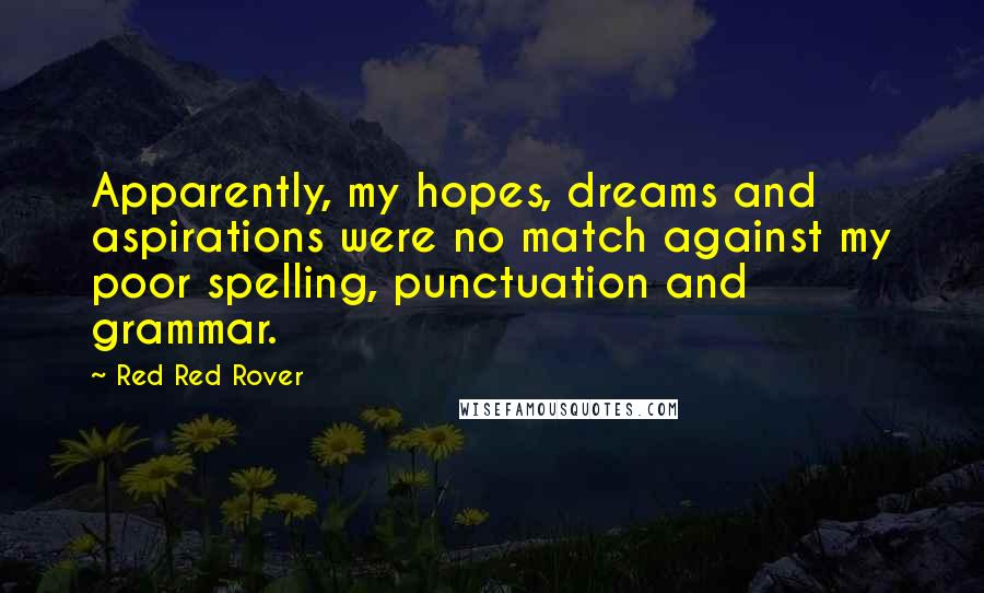 Red Red Rover Quotes: Apparently, my hopes, dreams and aspirations were no match against my poor spelling, punctuation and grammar.