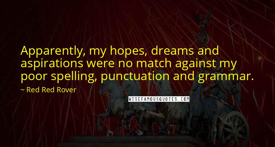 Red Red Rover Quotes: Apparently, my hopes, dreams and aspirations were no match against my poor spelling, punctuation and grammar.