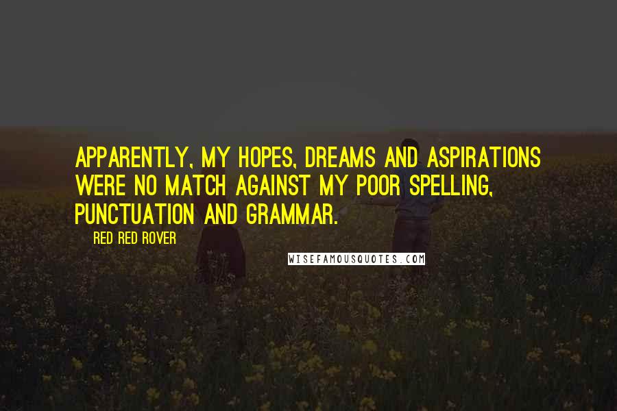 Red Red Rover Quotes: Apparently, my hopes, dreams and aspirations were no match against my poor spelling, punctuation and grammar.