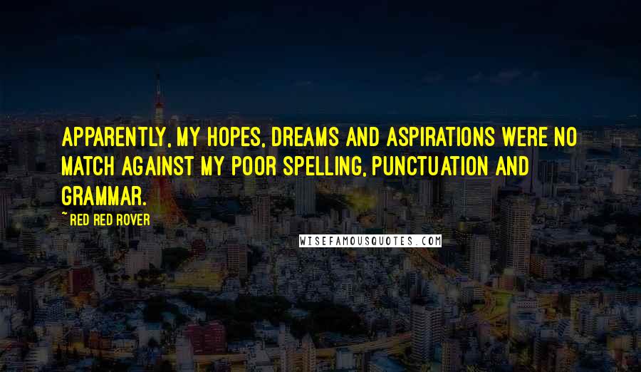 Red Red Rover Quotes: Apparently, my hopes, dreams and aspirations were no match against my poor spelling, punctuation and grammar.