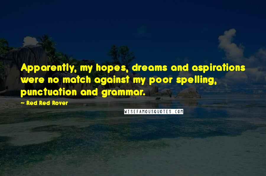 Red Red Rover Quotes: Apparently, my hopes, dreams and aspirations were no match against my poor spelling, punctuation and grammar.