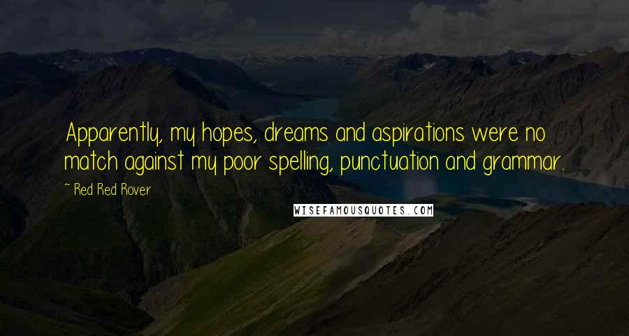 Red Red Rover Quotes: Apparently, my hopes, dreams and aspirations were no match against my poor spelling, punctuation and grammar.