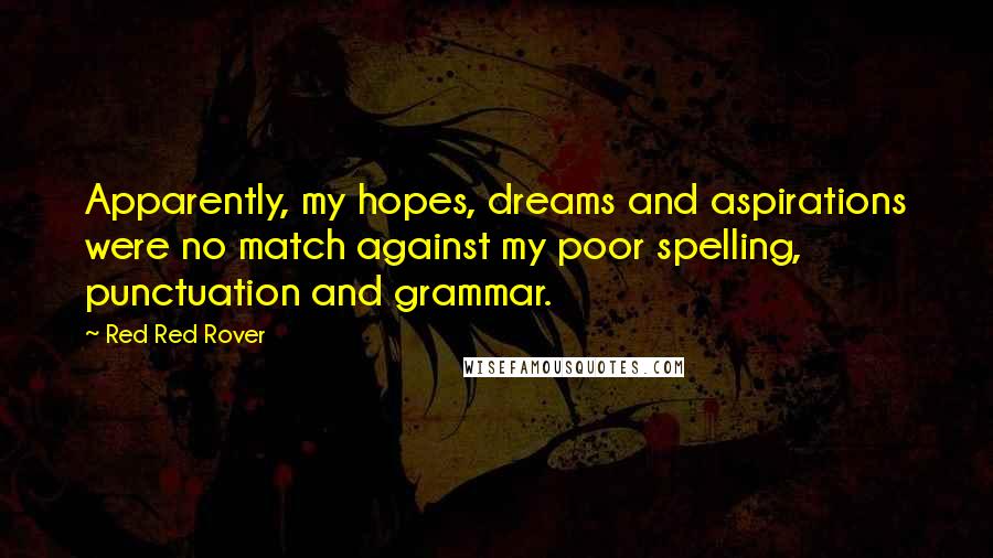 Red Red Rover Quotes: Apparently, my hopes, dreams and aspirations were no match against my poor spelling, punctuation and grammar.