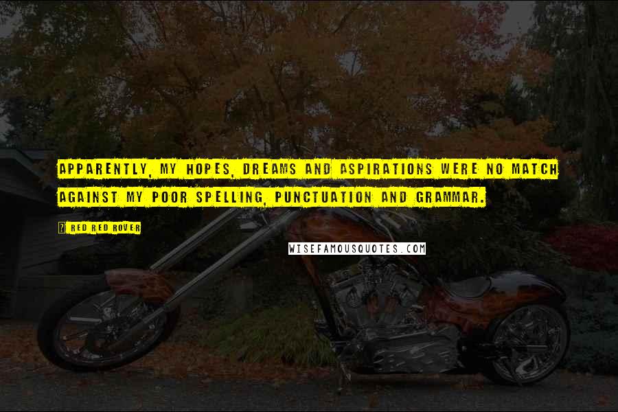 Red Red Rover Quotes: Apparently, my hopes, dreams and aspirations were no match against my poor spelling, punctuation and grammar.