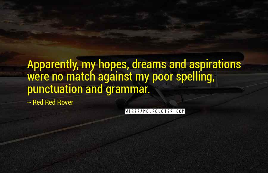 Red Red Rover Quotes: Apparently, my hopes, dreams and aspirations were no match against my poor spelling, punctuation and grammar.