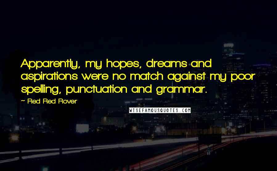 Red Red Rover Quotes: Apparently, my hopes, dreams and aspirations were no match against my poor spelling, punctuation and grammar.