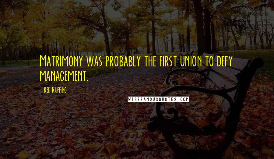 Red Ruffing Quotes: Matrimony was probably the first union to defy management.