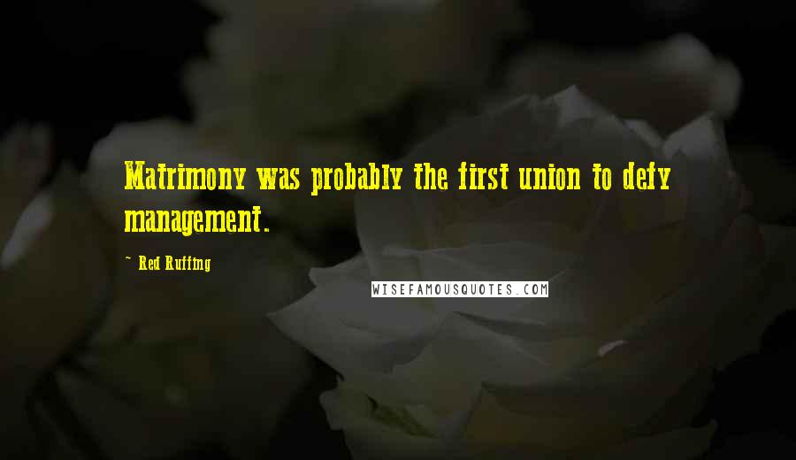 Red Ruffing Quotes: Matrimony was probably the first union to defy management.