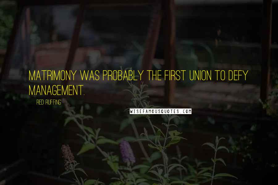 Red Ruffing Quotes: Matrimony was probably the first union to defy management.