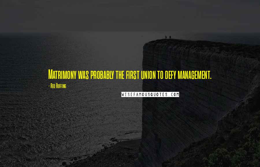 Red Ruffing Quotes: Matrimony was probably the first union to defy management.