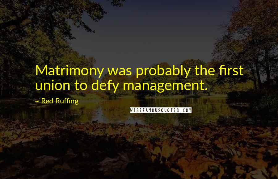 Red Ruffing Quotes: Matrimony was probably the first union to defy management.