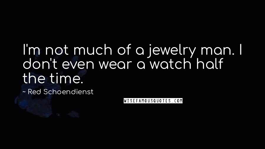 Red Schoendienst Quotes: I'm not much of a jewelry man. I don't even wear a watch half the time.