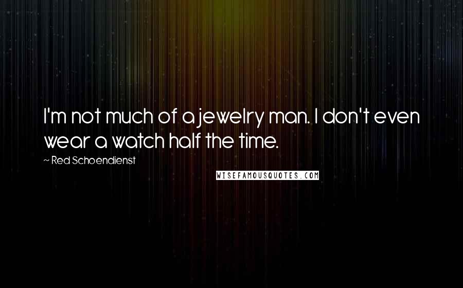 Red Schoendienst Quotes: I'm not much of a jewelry man. I don't even wear a watch half the time.