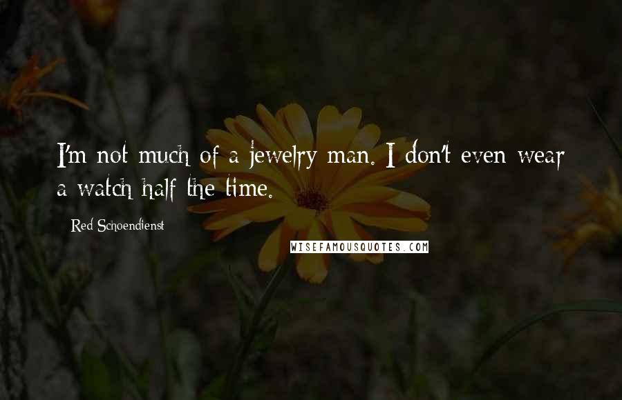 Red Schoendienst Quotes: I'm not much of a jewelry man. I don't even wear a watch half the time.