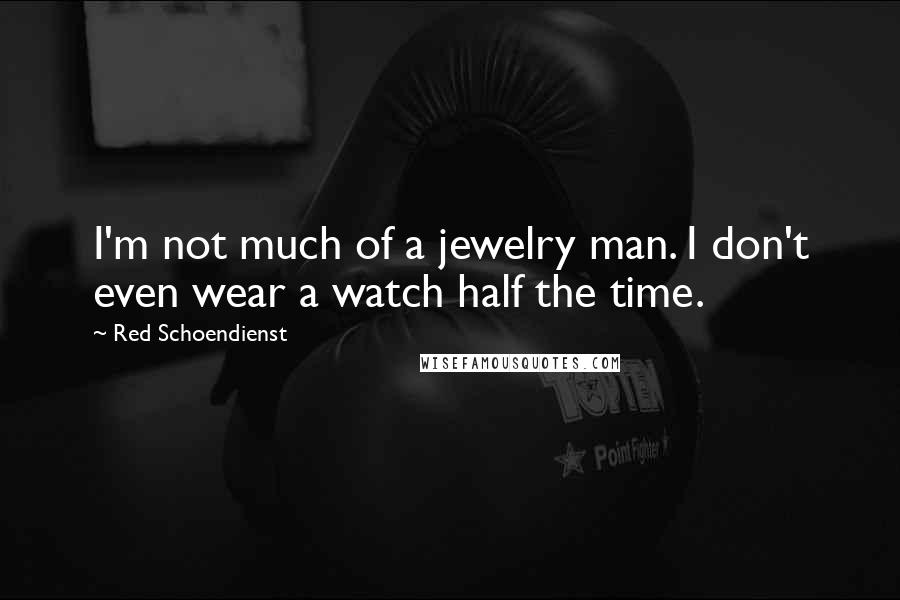 Red Schoendienst Quotes: I'm not much of a jewelry man. I don't even wear a watch half the time.