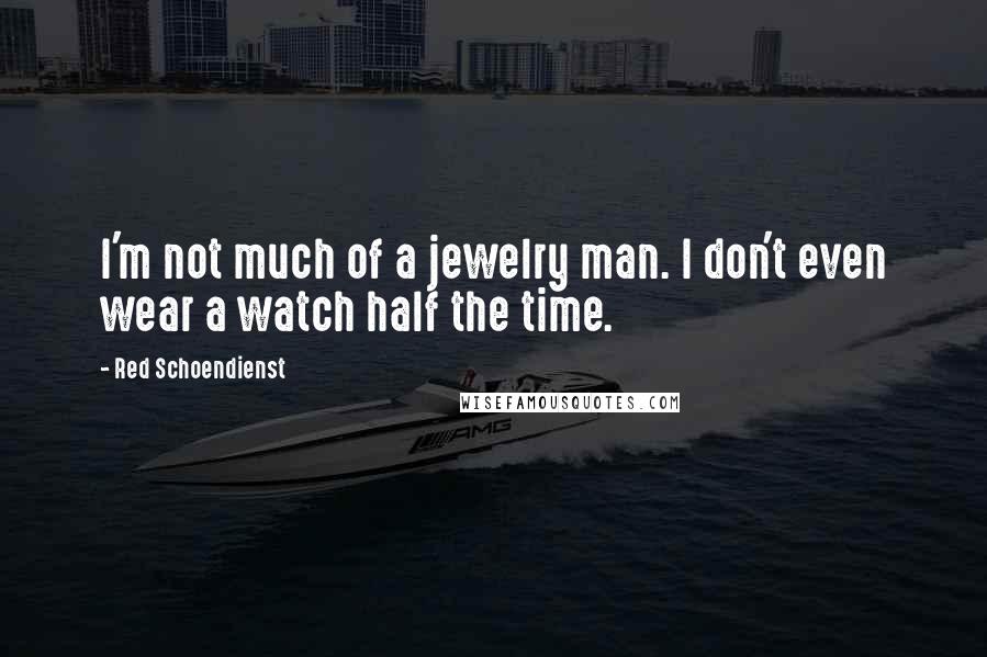 Red Schoendienst Quotes: I'm not much of a jewelry man. I don't even wear a watch half the time.