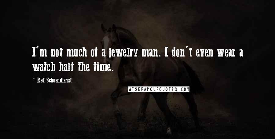 Red Schoendienst Quotes: I'm not much of a jewelry man. I don't even wear a watch half the time.
