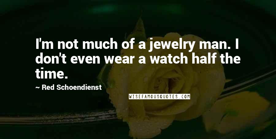 Red Schoendienst Quotes: I'm not much of a jewelry man. I don't even wear a watch half the time.