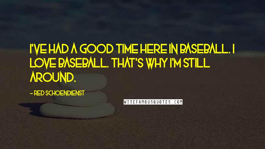 Red Schoendienst Quotes: I've had a good time here in baseball. I love baseball. That's why I'm still around.