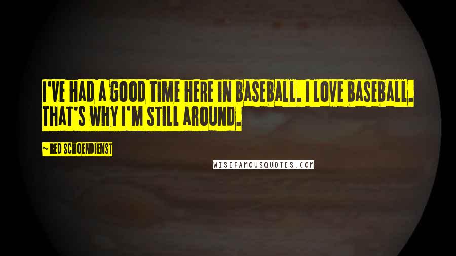 Red Schoendienst Quotes: I've had a good time here in baseball. I love baseball. That's why I'm still around.