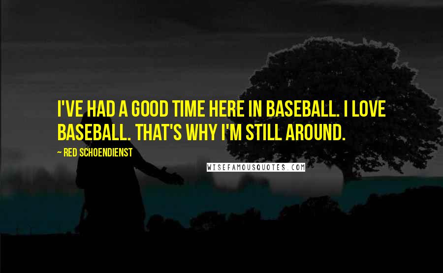 Red Schoendienst Quotes: I've had a good time here in baseball. I love baseball. That's why I'm still around.