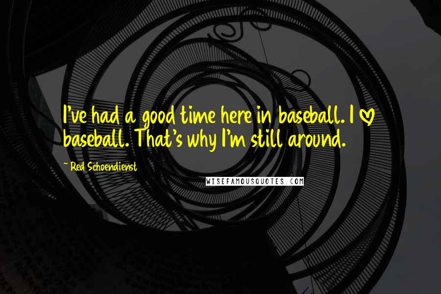Red Schoendienst Quotes: I've had a good time here in baseball. I love baseball. That's why I'm still around.