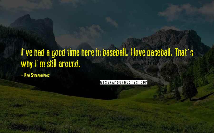 Red Schoendienst Quotes: I've had a good time here in baseball. I love baseball. That's why I'm still around.