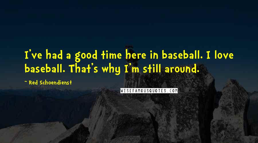 Red Schoendienst Quotes: I've had a good time here in baseball. I love baseball. That's why I'm still around.