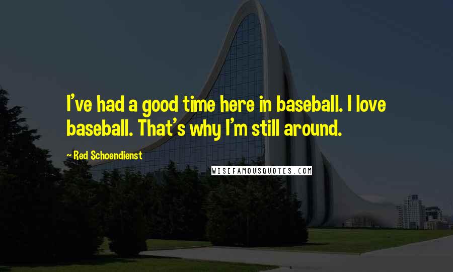 Red Schoendienst Quotes: I've had a good time here in baseball. I love baseball. That's why I'm still around.