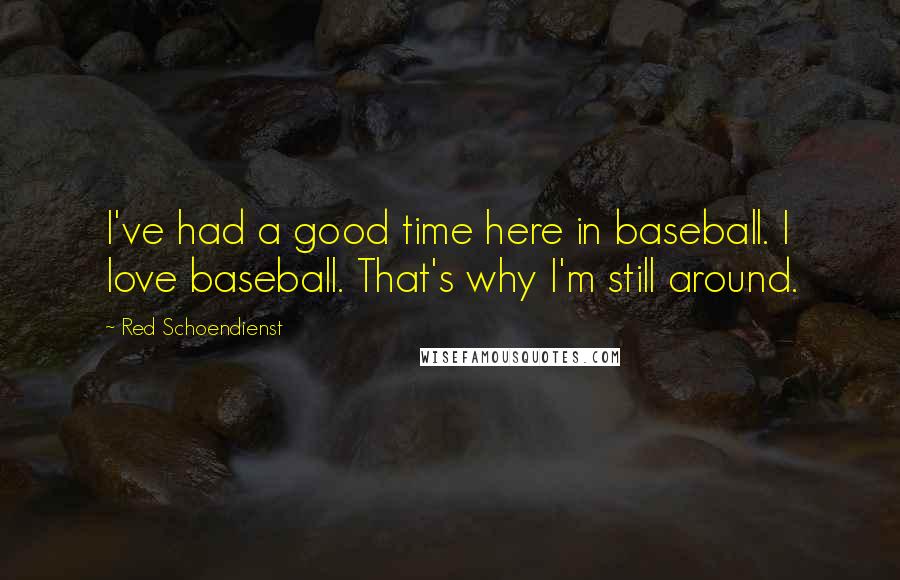 Red Schoendienst Quotes: I've had a good time here in baseball. I love baseball. That's why I'm still around.