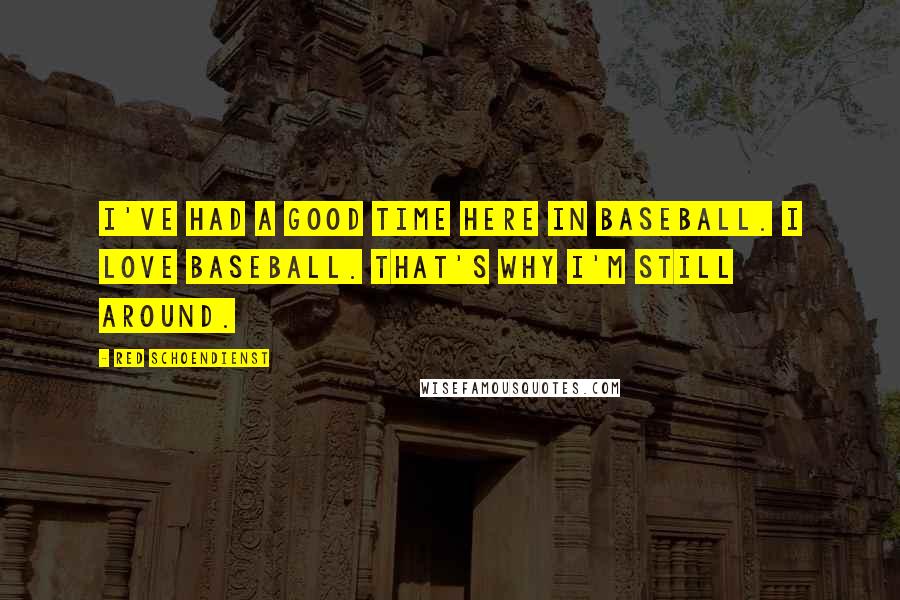 Red Schoendienst Quotes: I've had a good time here in baseball. I love baseball. That's why I'm still around.