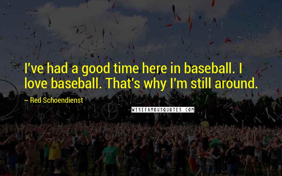 Red Schoendienst Quotes: I've had a good time here in baseball. I love baseball. That's why I'm still around.