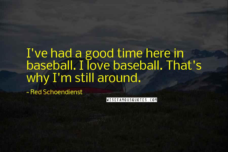 Red Schoendienst Quotes: I've had a good time here in baseball. I love baseball. That's why I'm still around.