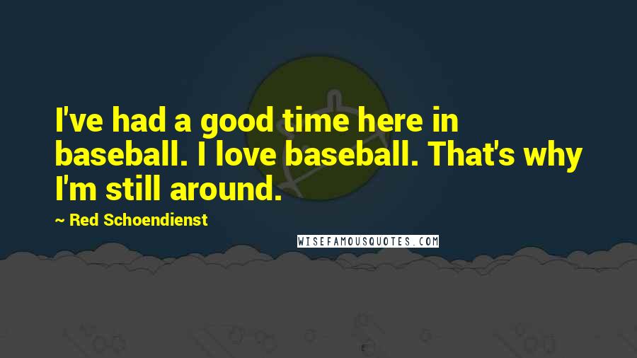 Red Schoendienst Quotes: I've had a good time here in baseball. I love baseball. That's why I'm still around.