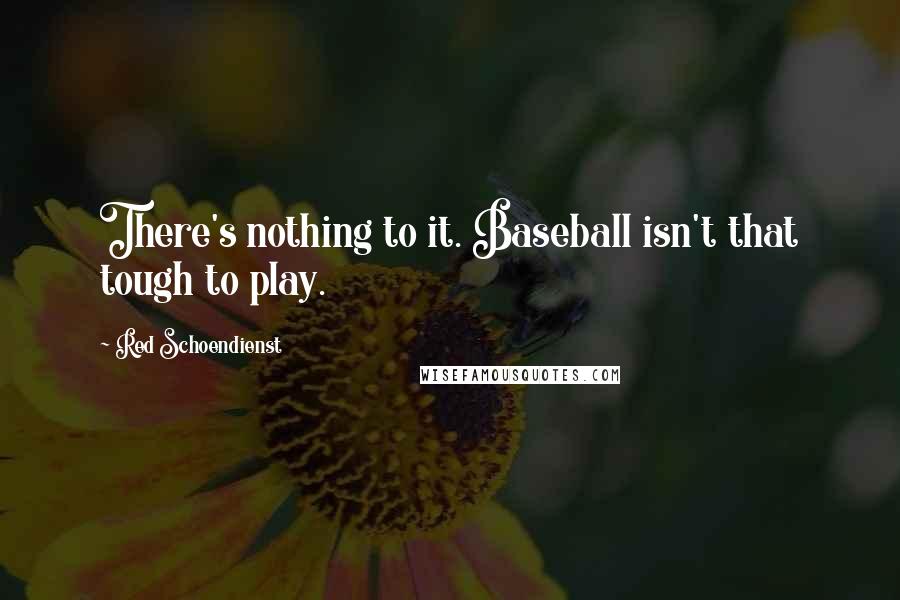 Red Schoendienst Quotes: There's nothing to it. Baseball isn't that tough to play.