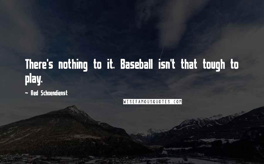 Red Schoendienst Quotes: There's nothing to it. Baseball isn't that tough to play.