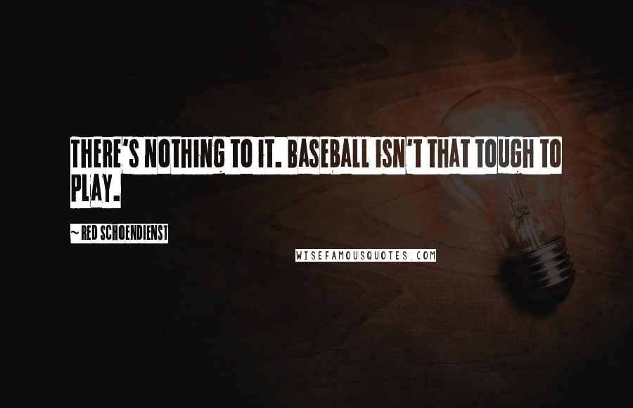 Red Schoendienst Quotes: There's nothing to it. Baseball isn't that tough to play.